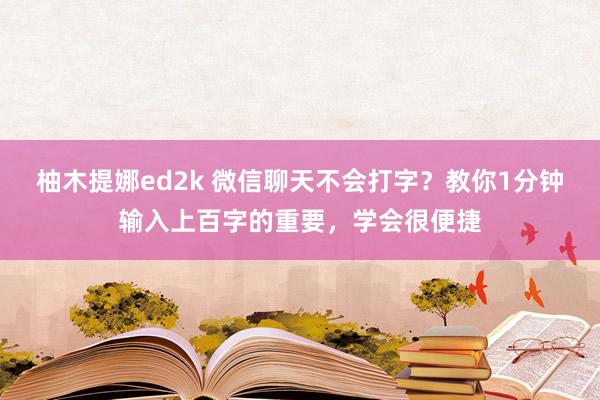 柚木提娜ed2k 微信聊天不会打字？教你1分钟输入上百字的重要，学会很便捷