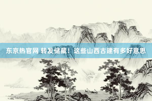 东京热官网 转发储藏！这些山西古建有多好意思