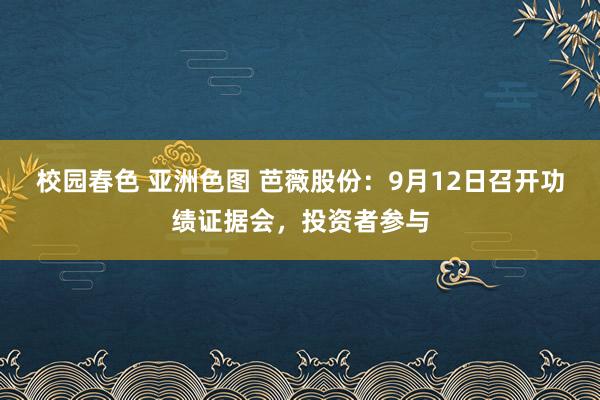 校园春色 亚洲色图 芭薇股份：9月12日召开功绩证据会，投资者参与