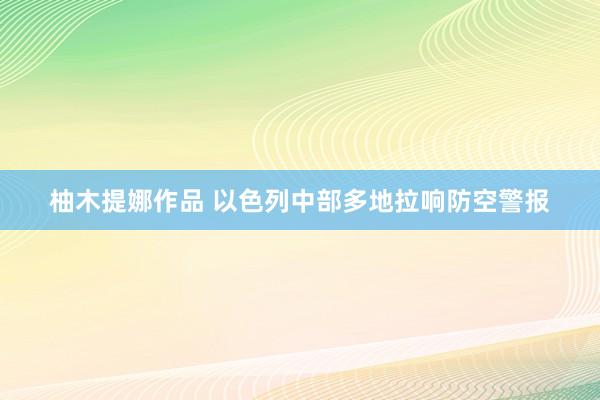 柚木提娜作品 以色列中部多地拉响防空警报