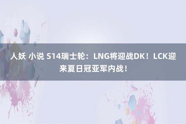 人妖 小说 S14瑞士轮：LNG将迎战DK！LCK迎来夏日冠亚军内战！