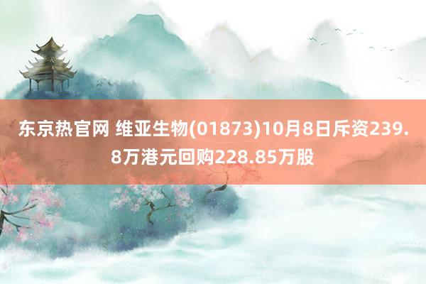 东京热官网 维亚生物(01873)10月8日斥资239.8万港元回购228.85万股