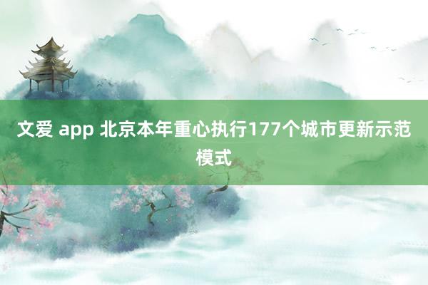 文爱 app 北京本年重心执行177个城市更新示范模式