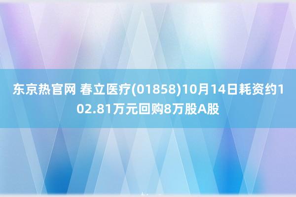 东京热官网 春立医疗(01858)10月14日耗资约102.81万元回购8万股A股