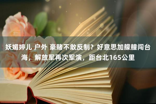 妖媚婷儿 户外 豪赌不敢反制？好意思加艨艟闯台海，解放军再次军演，距台北165公里