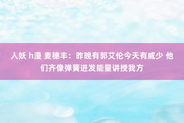 人妖 h漫 麦穗丰：昨晚有郭艾伦今天有威少 他们齐像弹簧迸发能量讲授我方