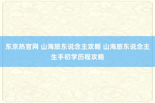 东京热官网 山海旅东说念主攻略 山海旅东说念主生手初学历程攻略