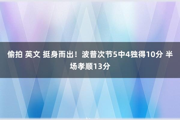 偷拍 英文 挺身而出！波普次节5中4独得10分 半场孝顺13分