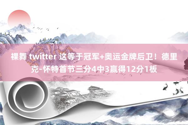 裸舞 twitter 这等于冠军+奥运金牌后卫！德里克-怀特首节三分4中3赢得12分1板