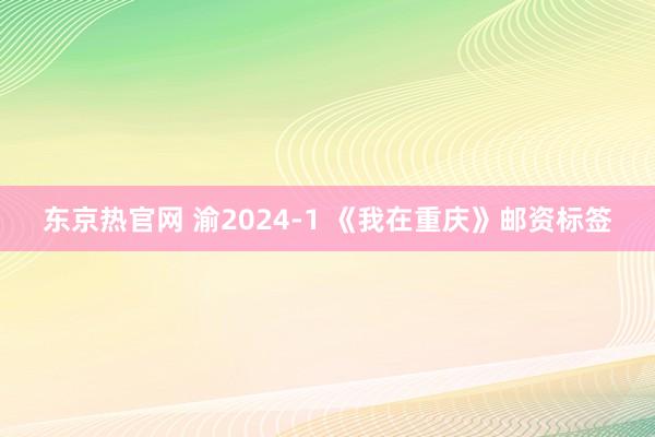 东京热官网 渝2024-1 《我在重庆》邮资标签