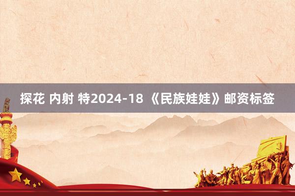 探花 内射 特2024-18 《民族娃娃》邮资标签