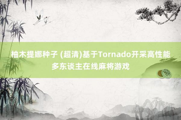 柚木提娜种子 (超清)基于Tornado开采高性能多东谈主在线麻将游戏