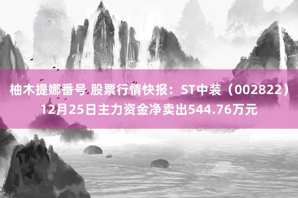 柚木提娜番号 股票行情快报：ST中装（002822）12月25日主力资金净卖出544.76万元