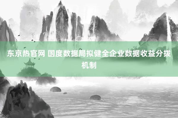 东京热官网 国度数据局拟健全企业数据收益分拨机制