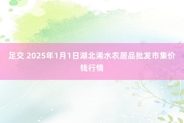 足交 2025年1月1日湖北浠水农居品批发市集价钱行情